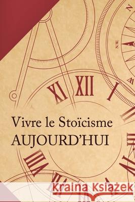 Vivre le sto?cisme aujourd'hui: Comment transformer une philosophie antique en un mode de vie moderne?