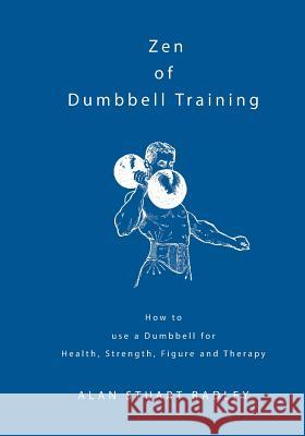 Zen of Dumbbell Training: How to use a Dumbbell for Health, Strength, Figure and Therapy