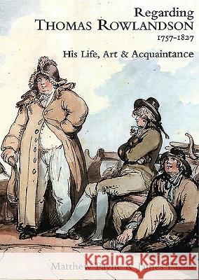 Regarding Thomas Rowlandson, 1757-1827: His Life, Art and Acquaintance