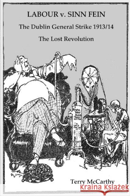 Labour V. Sinn Fein: The Dublin General Strike 1913/14 : The Lost Revolution