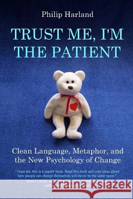 Trust Me, I'm The Patient: Clean Language, Metaphor, and the New Psychology of Change