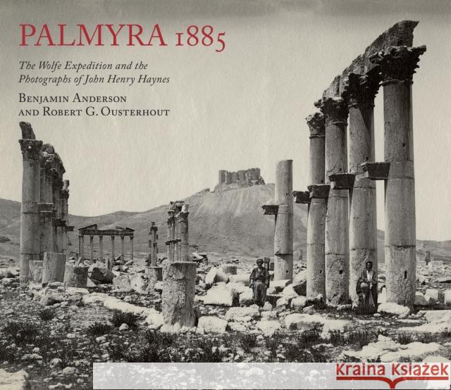 Palmyra 1885: The Wolfe Expedition and the Photographs of John Henry Haynes