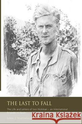 The Last to Fall.: The Life and Letters of Ivor Hickman- an International Brigade