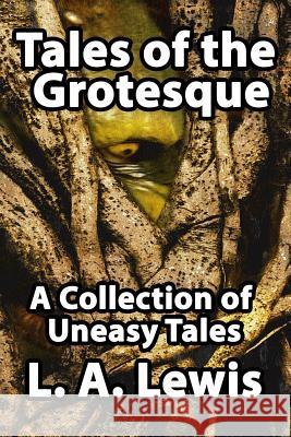 Tales of the Grotesque: A Collection of Uneasy Tales