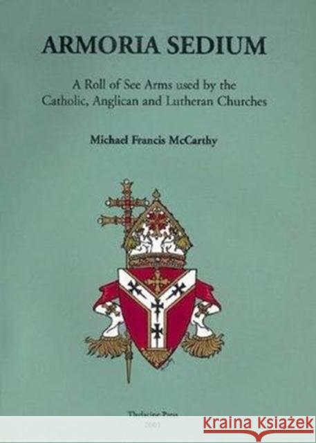 Armoria Sedium: A Roll of See Arms Used by the Catholic, Anglican and Lutheran Churches