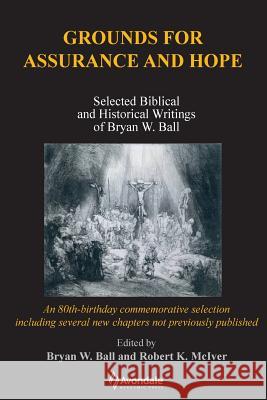 Grounds for Assurance and Hope: Selected Biblical and Historical Writings of Bryan W. Ball