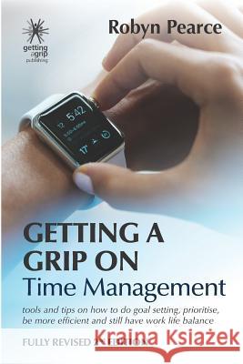 Getting a Grip on Time Management: tools and tips on how to do goal setting, prioritise, be more efficient and still have work life balance