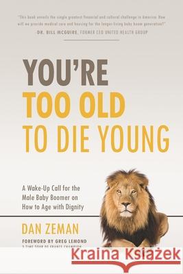 You're Too Old to Die Young: A Wake-Up Call for the Male Baby Boomer on How to Age with Dignity