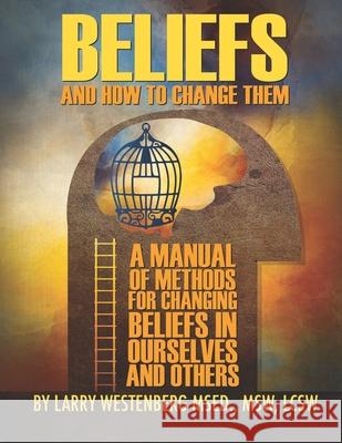 Beliefs and How to Change Them: A manual of methods for changing beliefs in ourselves and others