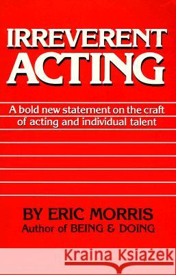 Irreverent Acting: A Bold New Statement on the Craft of Acting and Individual Talent