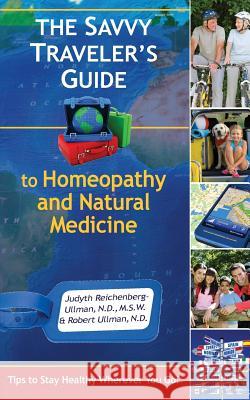 The Savvy Traveler's Guide to Homeopathy and Natural Medicine: Tips to Stay Healthy Wherever You Go!