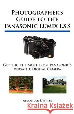 Photographer's Guide to the Panasonic Lumix LX3: Getting the Most from Panasonic's Versatile Digital Camera