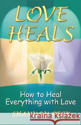 Love Heals: How to Heal Everything with Love