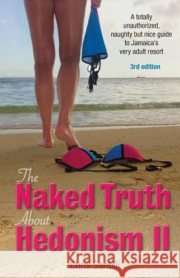 The Naked Truth about Hedonism II: A Totally Unauthorized, Naughty But Nice Guide to Jamaica's Very Adult Resort