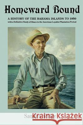 Homeward Bound: A History of the Bahama Islands to 1850 with a Definitive Study of Abaco in the American Loyalist Plantation Period