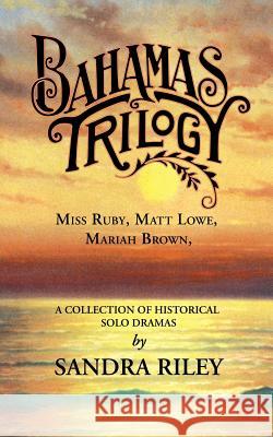 Bahamas Trilogy: Miss Ruby, Matt Lowe, Mariah Brown, a Collection of Historical Solo Dramas