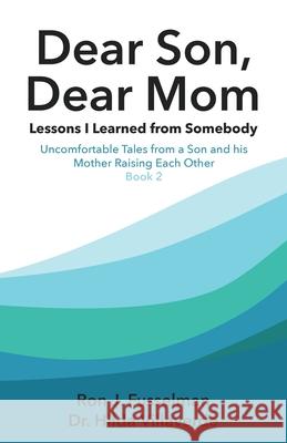 Dear Son, Dear Mom... Lessons I Learned from Somebody: Lessons I Learned from Somebody: Uncomfortable Tales from a Son and a Mother Raising Each Other