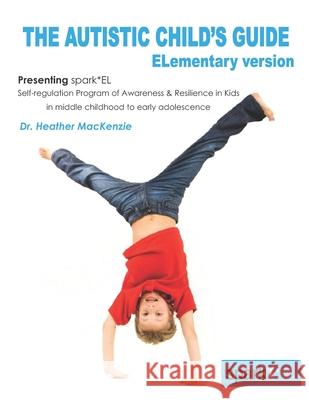 The Autistic Child's Guide - ELementary version: spark*EL: Self-regulation Program of Awareness and Resilience in Kids in middle childhood to early ad