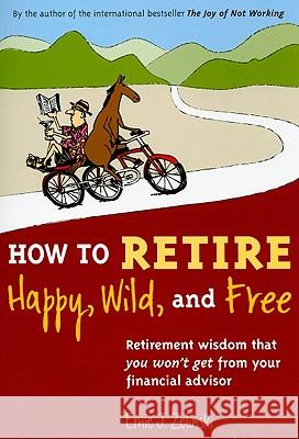 How to Retire Happy, Wild, and Free: Retirement Wisdom That You Won't Get from Your Financial Advisor