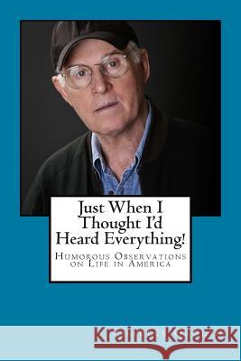 Just When I Thought I'd Heard Everything!: Humorous Observations on Life in America