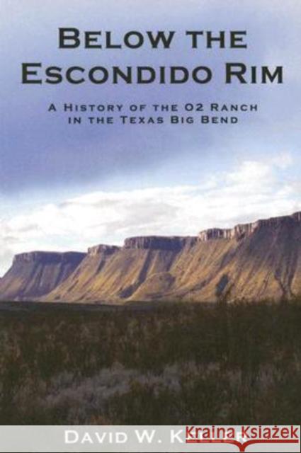 Below the Escondido Rim: A History of the O2 Ranch in the Texas Big Bend