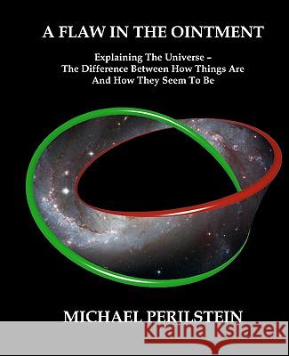 A Flaw in the Ointment: Explaining the Universe - The Difference Between How Things Are And How They Seem To Be