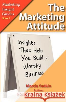 The Marketing Attitude: Insights That Help You Build a Worthy Business