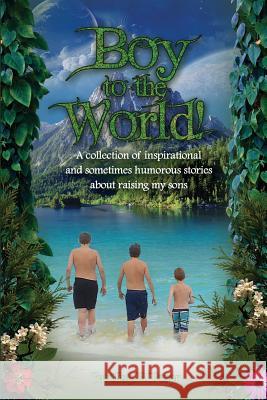 Boy to the World!: A collection of inspirational and sometimes humorous stories about raising my sons