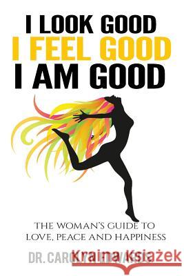 I Look Good, I Feel Good, I Am Good: The Woman's Guide to Love, Peace and Happiness