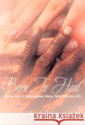 Born to Heal: The Life Story of Holistic Pioneer Gladys Taylor McGarey, M.D.