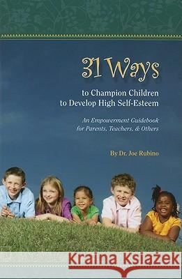 31 Ways to Champion Children to Develop High Self-Esteem: An Empowerment Guidebook for Parents, Teachers, & Others