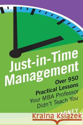 Just-In-Time Management: Over 950 Practical Lessons Your MBA Professor Didn't Teach You