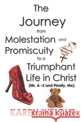 The Journey From Molestation and Promiscuity to a Triumphant Life in Christ: Mr. A - Z and Finally, Me
