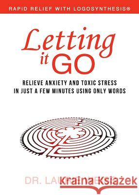 Letting It Go: Relieve Anxiety and Toxic Stress in Just a Few Minutes Using Only Words (Rapid Relief With Logosynthesis)