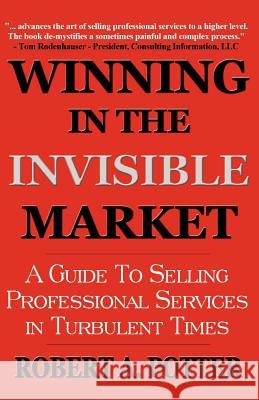 Winning In The Invisible Market: A Guide To Selling Professional Services In Turbulent Times