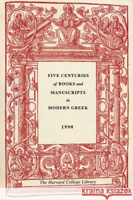 Five Centuries of Books and Manuscripts in Modern Greek: A Catalogue of an Exhibition at the Houghton Library, December 4, 1987, Through February 17,