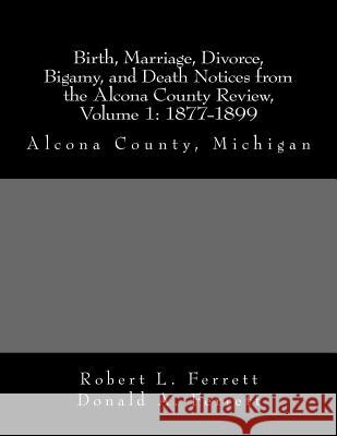 Birth, Marriage, Divorce, Bigamy, and Death Notices from the Alcona County Review, Volume 1: 1877-1899