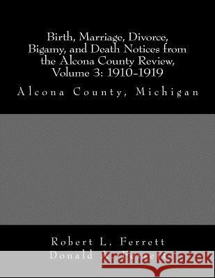 Birth, Marriage, Divorce, Bigamy, and Death Notices from the Alcona County Review, Volume 3: 1910-1919: Alcona County, Michigan