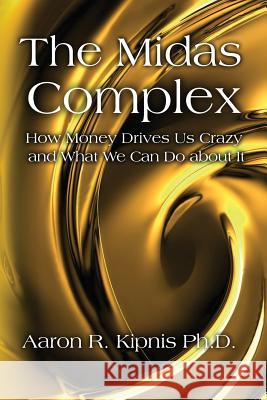 The Midas Complex: How Money Drives Us Crazy and What We Can Do About It