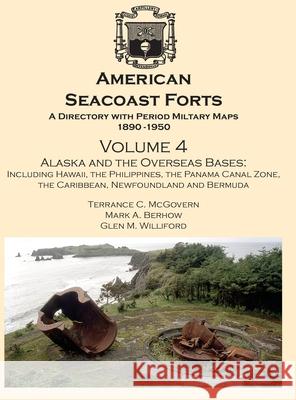 American Seacoast Forts A Directory: Volume 4 Alaska and the Overseas Bases: A Directory with Period Maps 1890-1950. Volume 4 Alaska and the Overseas