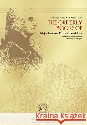 The Orderly Books of Major General Edward Braddock and Selected Correspondence of George Washington