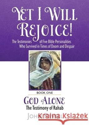 Yet I Will Rejoice: The Testimonies of Five Bible Personalities Who Survived in Times of Doom and Despair: Book One: God Alone, The Testim