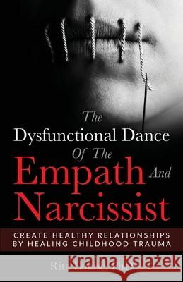The Dysfunctional Dance Of The Empath And Narcissist: Create Healthy Relationships By Healing Childhood Trauma