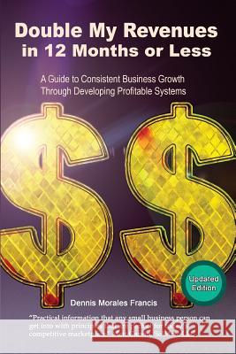 Double My Revenues In 12 Months or Less: A Guide to Consistent Business Growth Through Developing Profitable Systems