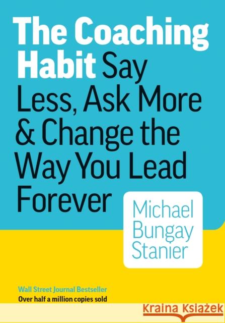 The Coaching Habit: Say Less, Ask More & Change the Way You Lead Forever