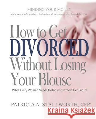 How to Get Divorced Without Losing Your Blouse: What Every Woman Needs to Know to Protect Her Future