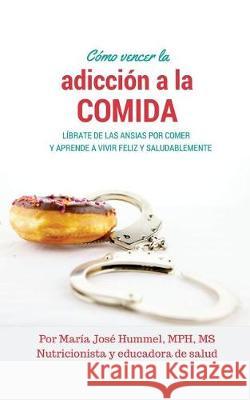 Cómo Vencer la Adicción a la Comida: Líbrate de las ansias por comer y aprende a vivir feliz y saludablemente