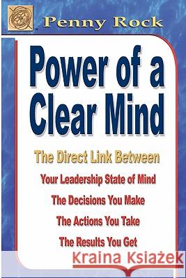 Power of a Clear Mind: The Direct Link Between Your Leadership State of Mind, The Decisions You Make, The Actions You Take, The Results You G