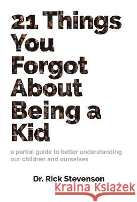 21 Things You Forgot About Being a Kid: a partial guide to better understanding our children and ourselves