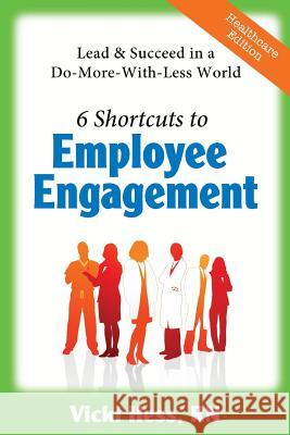 6 Shortcuts to Employee Engagement: Lead & Succeed in a Do-More-with-Less World (Healthcare Edition)